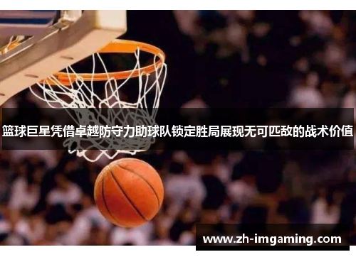 篮球巨星凭借卓越防守力助球队锁定胜局展现无可匹敌的战术价值
