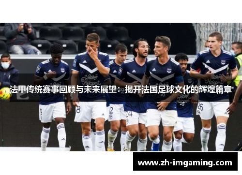 法甲传统赛事回顾与未来展望：揭开法国足球文化的辉煌篇章