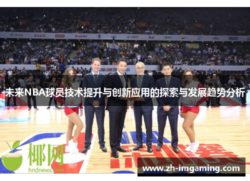 未来NBA球员技术提升与创新应用的探索与发展趋势分析