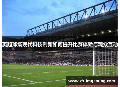 英超球场现代科技创新如何提升比赛体验与观众互动