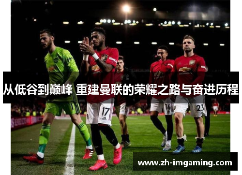 从低谷到巅峰 重建曼联的荣耀之路与奋进历程