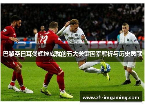 巴黎圣日耳曼辉煌成就的五大关键因素解析与历史贡献