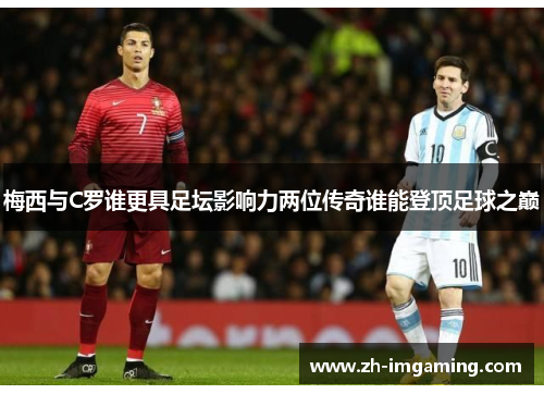 梅西与C罗谁更具足坛影响力两位传奇谁能登顶足球之巅