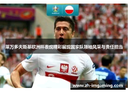莱万多夫斯基欧洲杯表现精彩展现国家队领袖风采与责任担当