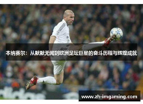 本纳赛尔：从默默无闻到欧洲足坛巨星的奋斗历程与辉煌成就