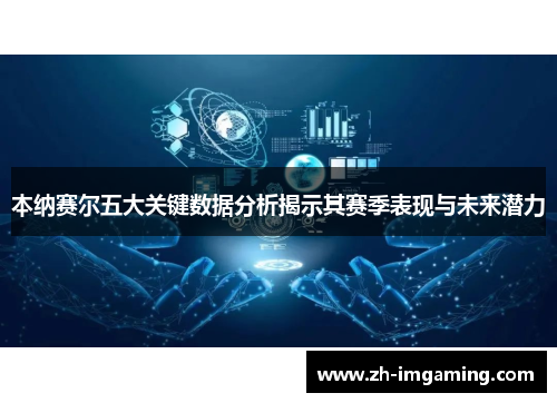 本纳赛尔五大关键数据分析揭示其赛季表现与未来潜力
