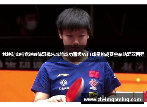 林钟勋申裕斌逆转陈颢桦朱成竹成功晋级WTT球星挑战赛金奈站混双四强