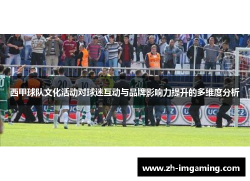 西甲球队文化活动对球迷互动与品牌影响力提升的多维度分析