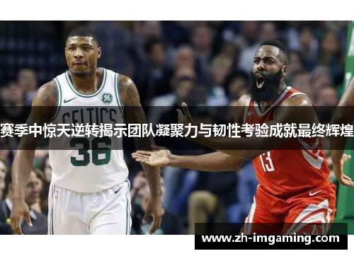 赛季中惊天逆转揭示团队凝聚力与韧性考验成就最终辉煌