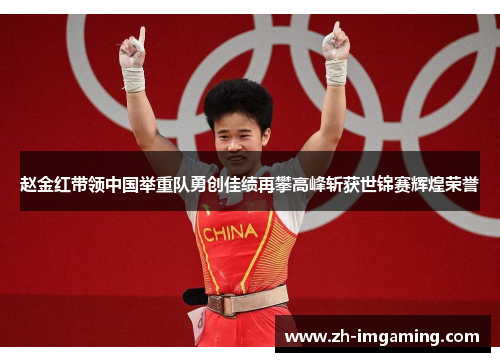 赵金红带领中国举重队勇创佳绩再攀高峰斩获世锦赛辉煌荣誉