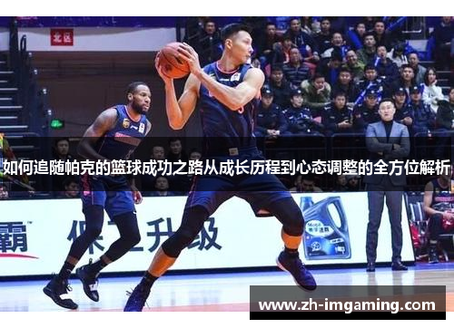 如何追随帕克的篮球成功之路从成长历程到心态调整的全方位解析