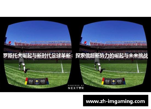 罗斯托夫崛起与新时代足球革新：探索俄超新势力的崛起与未来挑战