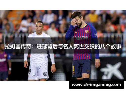 拉姆塞传奇：进球背后与名人离世交织的八个故事