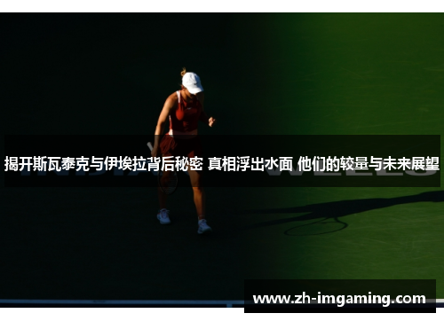揭开斯瓦泰克与伊埃拉背后秘密 真相浮出水面 他们的较量与未来展望