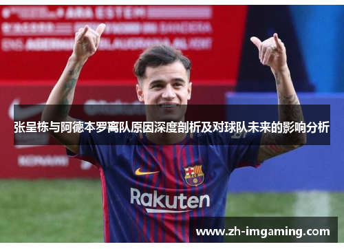 张呈栋与阿德本罗离队原因深度剖析及对球队未来的影响分析