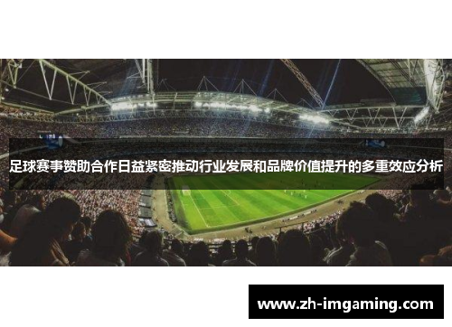 足球赛事赞助合作日益紧密推动行业发展和品牌价值提升的多重效应分析