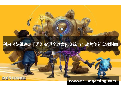 利用《英雄联盟手游》促进全球文化交流与互动的创新实践指南