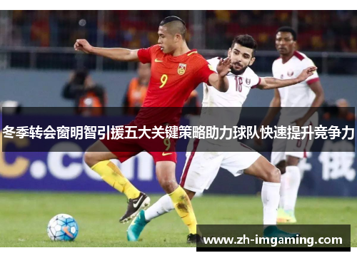 冬季转会窗明智引援五大关键策略助力球队快速提升竞争力