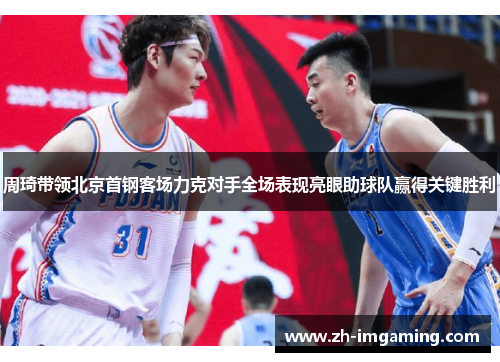 周琦带领北京首钢客场力克对手全场表现亮眼助球队赢得关键胜利