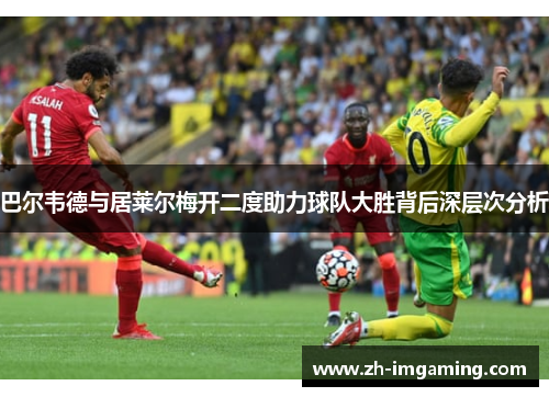 巴尔韦德与居莱尔梅开二度助力球队大胜背后深层次分析