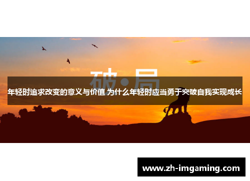 年轻时追求改变的意义与价值 为什么年轻时应当勇于突破自我实现成长