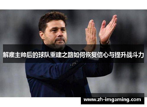解雇主帅后的球队重建之路如何恢复信心与提升战斗力