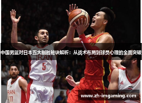 中国男篮对日本五大制胜秘诀解析：从战术布局到球员心理的全面突破