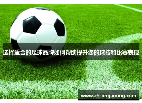 选择适合的足球品牌如何帮助提升您的球技和比赛表现