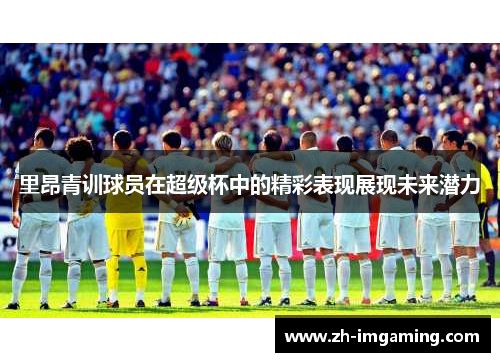 里昂青训球员在超级杯中的精彩表现展现未来潜力