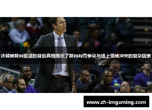 沃顿被裁判驱逐的背后真相揭示了裁判判罚争议与场上情绪冲突的复杂因素