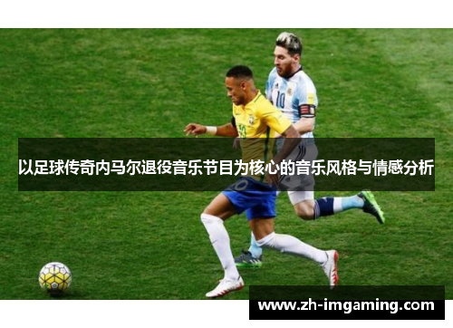 以足球传奇内马尔退役音乐节目为核心的音乐风格与情感分析