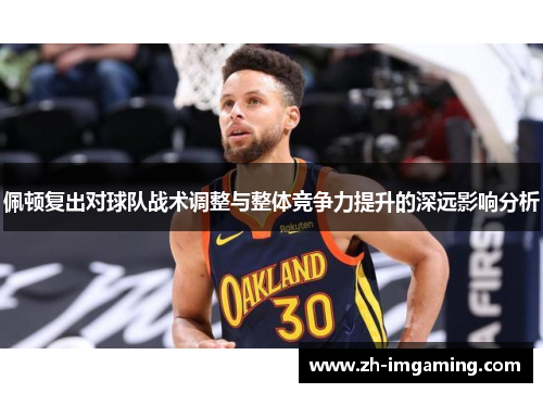 佩顿复出对球队战术调整与整体竞争力提升的深远影响分析