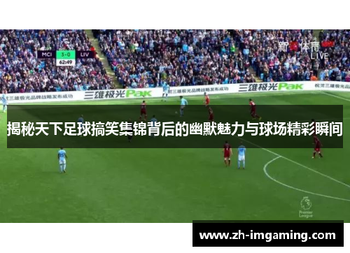 揭秘天下足球搞笑集锦背后的幽默魅力与球场精彩瞬间