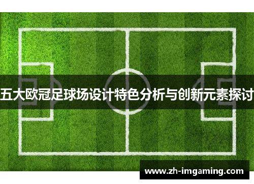 五大欧冠足球场设计特色分析与创新元素探讨
