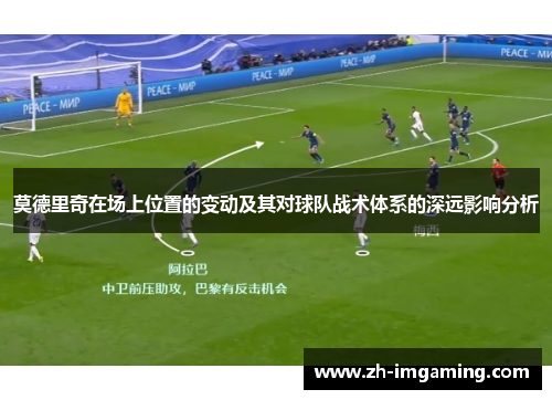 莫德里奇在场上位置的变动及其对球队战术体系的深远影响分析